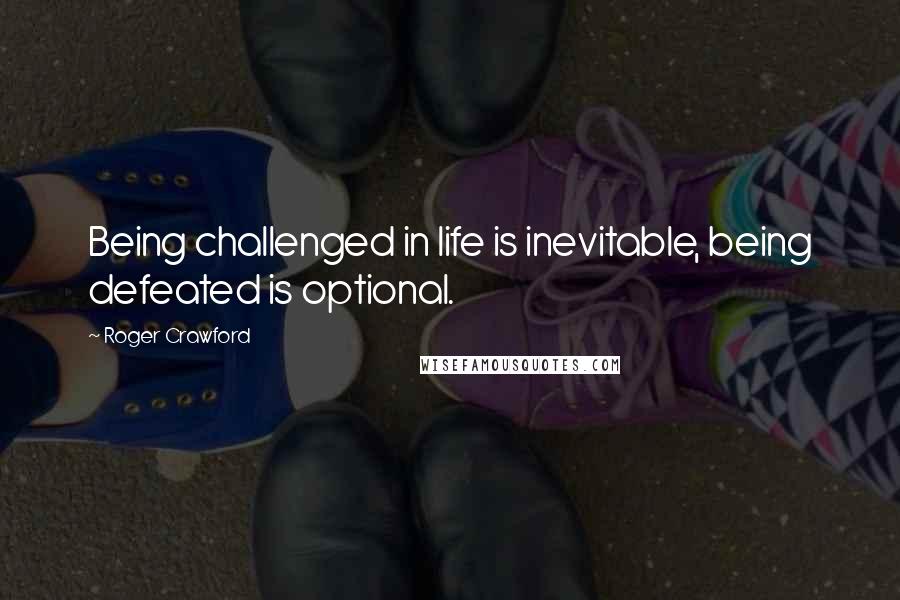 Roger Crawford Quotes: Being challenged in life is inevitable, being defeated is optional.