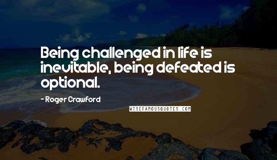 Roger Crawford Quotes: Being challenged in life is inevitable, being defeated is optional.