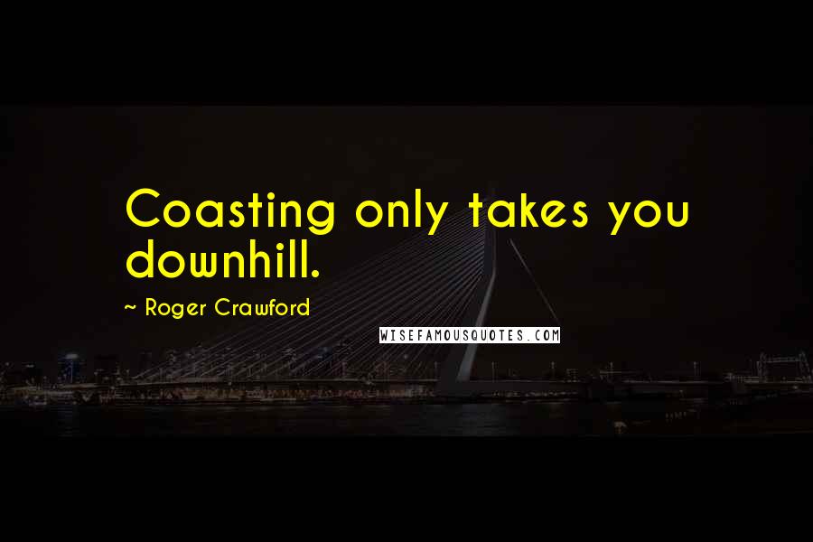 Roger Crawford Quotes: Coasting only takes you downhill.