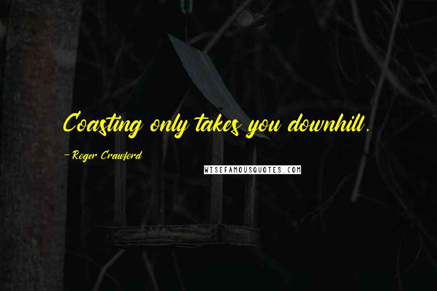 Roger Crawford Quotes: Coasting only takes you downhill.