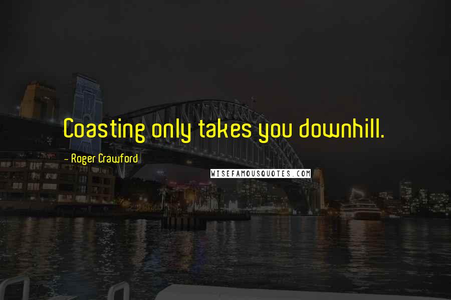 Roger Crawford Quotes: Coasting only takes you downhill.