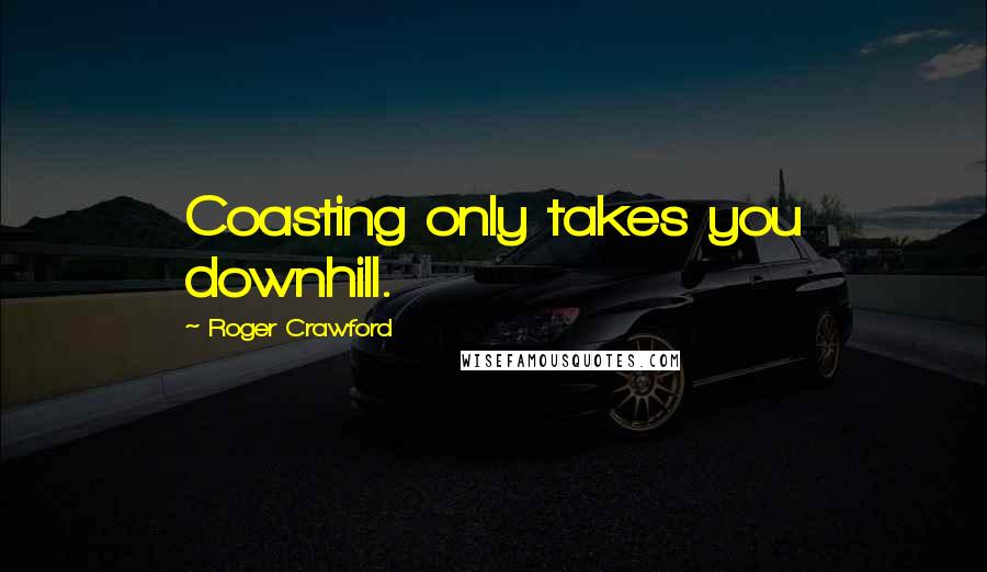 Roger Crawford Quotes: Coasting only takes you downhill.