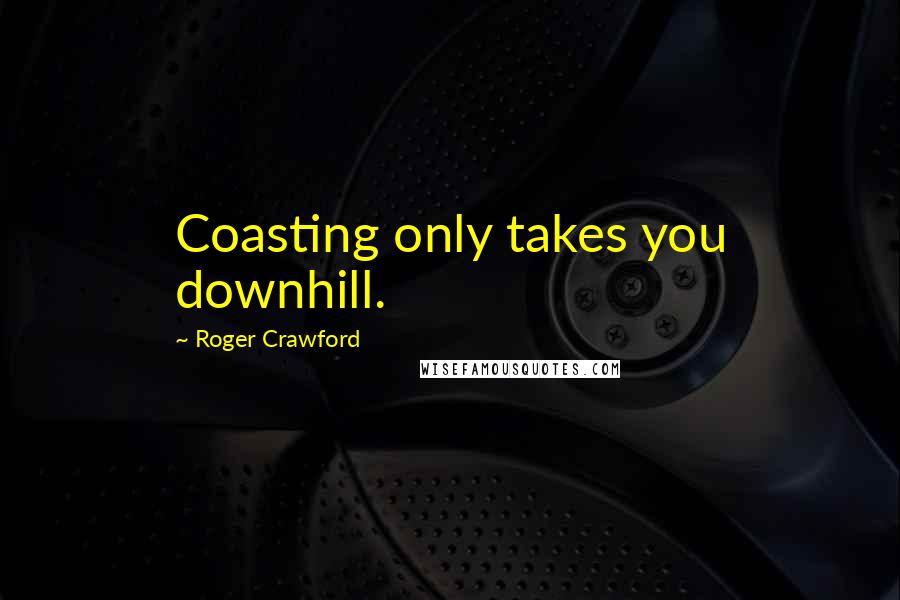 Roger Crawford Quotes: Coasting only takes you downhill.