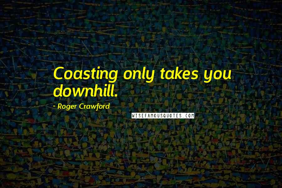 Roger Crawford Quotes: Coasting only takes you downhill.