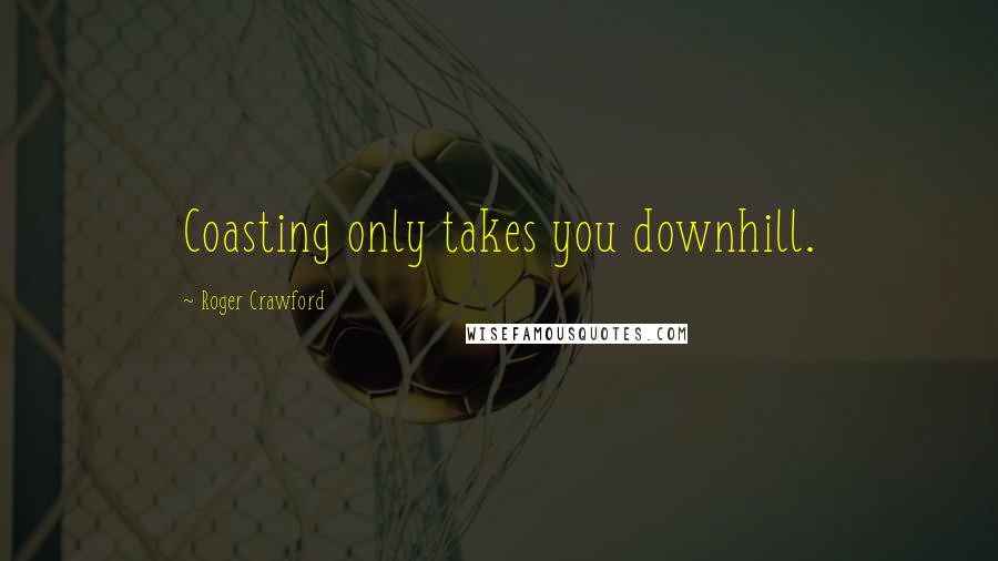 Roger Crawford Quotes: Coasting only takes you downhill.