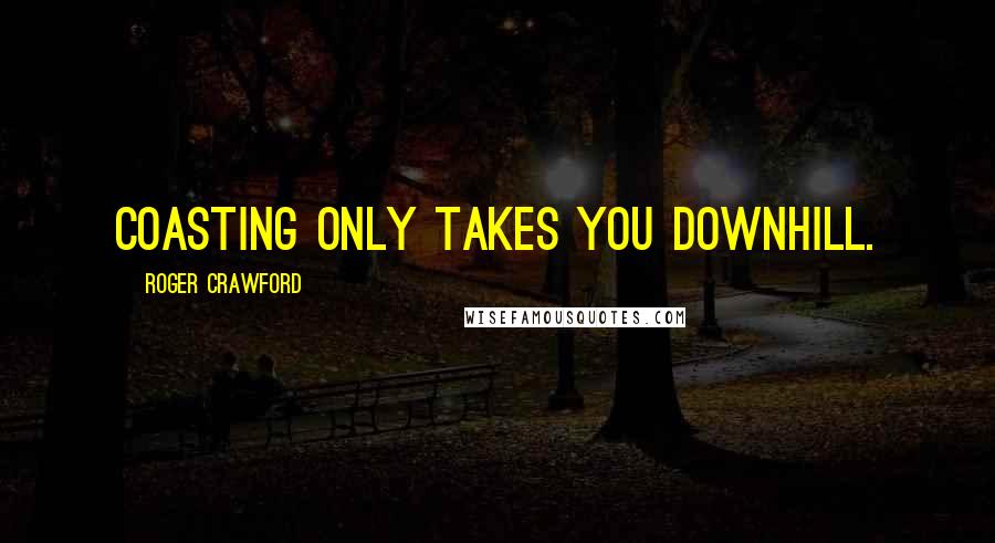 Roger Crawford Quotes: Coasting only takes you downhill.