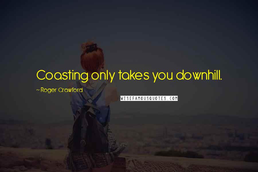 Roger Crawford Quotes: Coasting only takes you downhill.