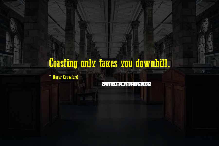 Roger Crawford Quotes: Coasting only takes you downhill.