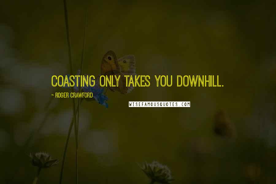 Roger Crawford Quotes: Coasting only takes you downhill.