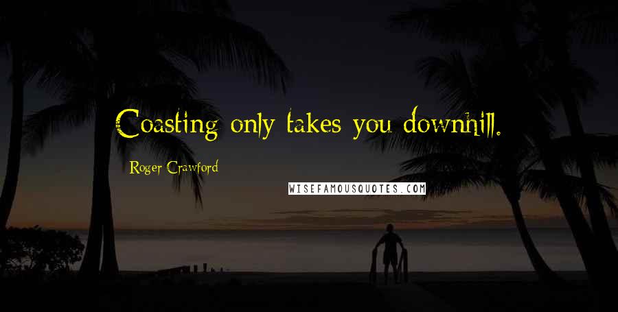 Roger Crawford Quotes: Coasting only takes you downhill.