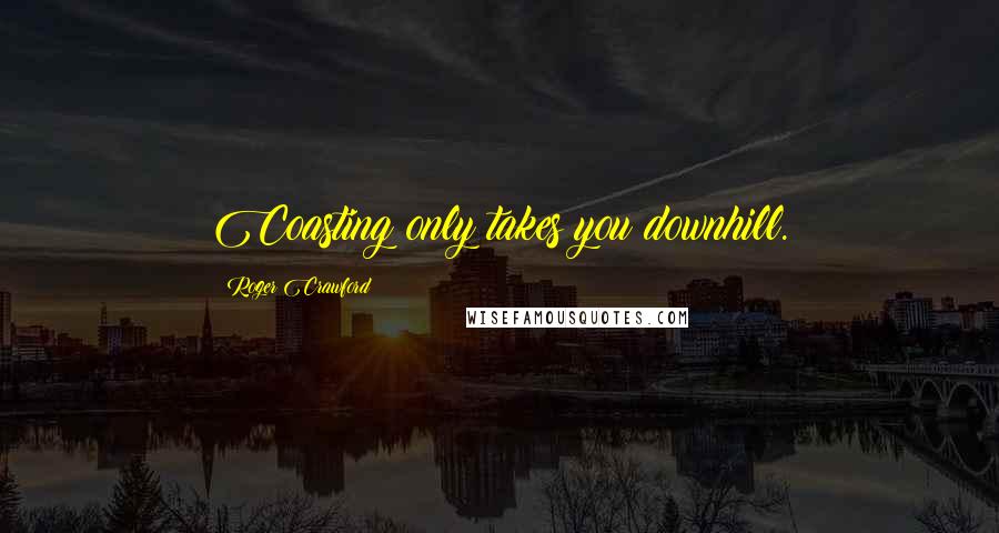 Roger Crawford Quotes: Coasting only takes you downhill.