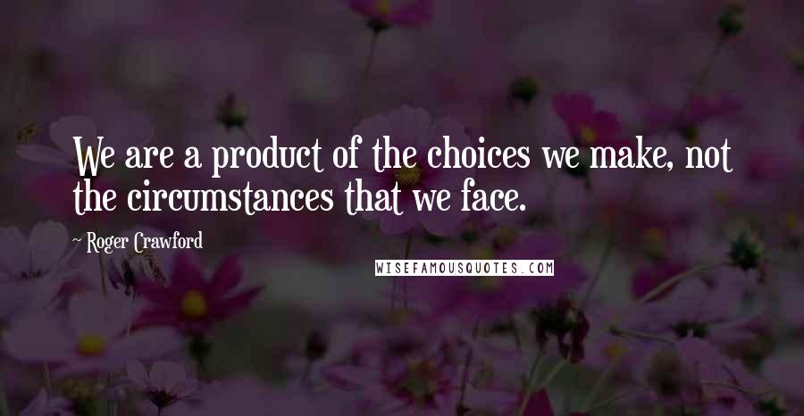 Roger Crawford Quotes: We are a product of the choices we make, not the circumstances that we face.