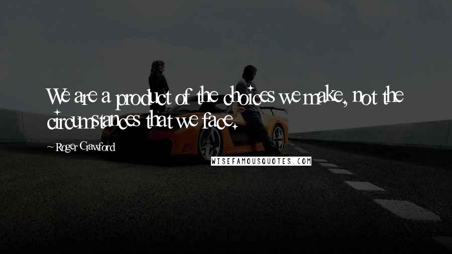 Roger Crawford Quotes: We are a product of the choices we make, not the circumstances that we face.