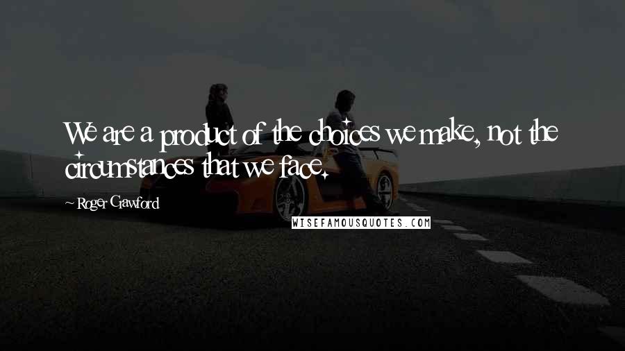 Roger Crawford Quotes: We are a product of the choices we make, not the circumstances that we face.