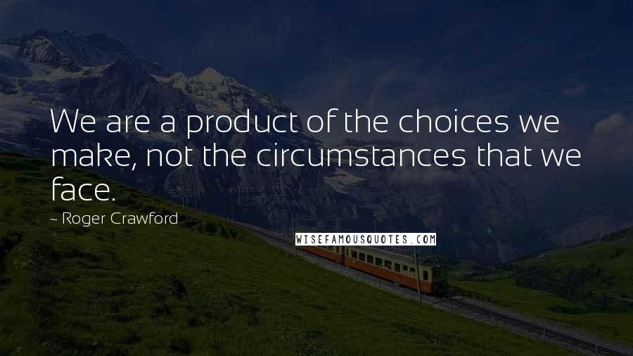 Roger Crawford Quotes: We are a product of the choices we make, not the circumstances that we face.