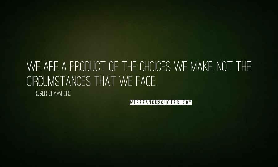 Roger Crawford Quotes: We are a product of the choices we make, not the circumstances that we face.