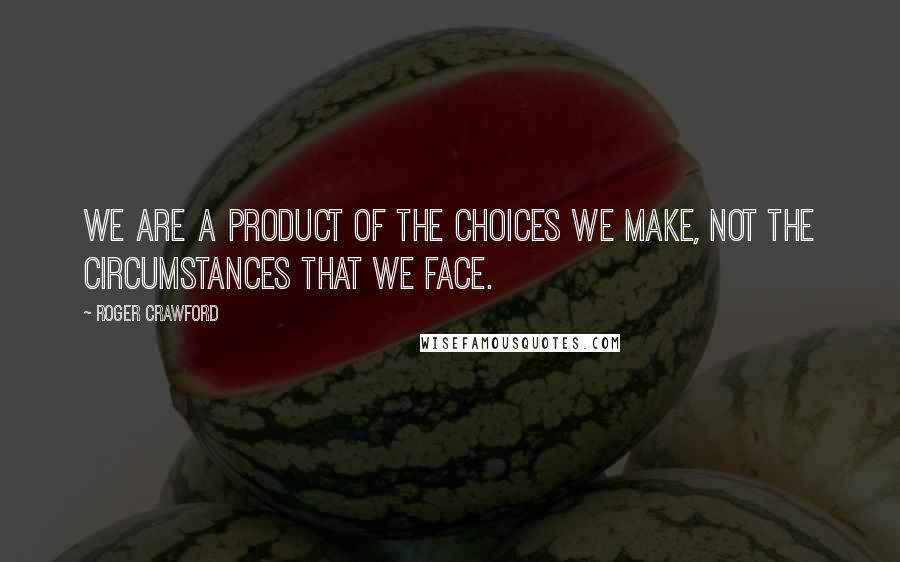 Roger Crawford Quotes: We are a product of the choices we make, not the circumstances that we face.