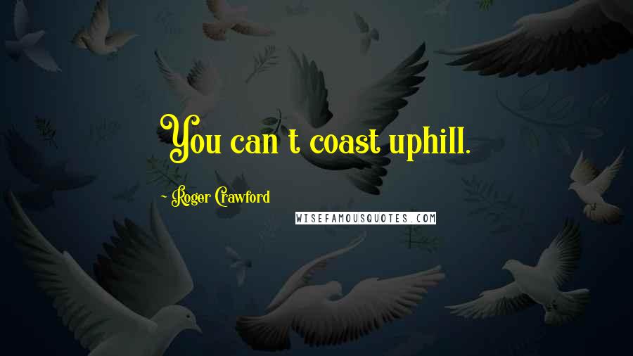 Roger Crawford Quotes: You can t coast uphill.