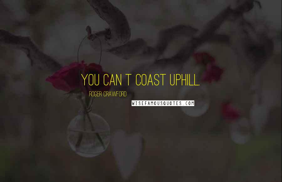 Roger Crawford Quotes: You can t coast uphill.