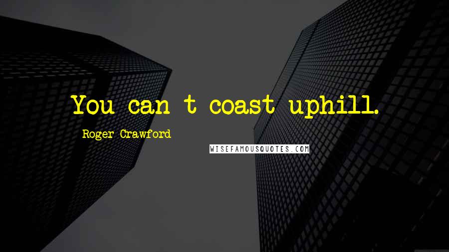 Roger Crawford Quotes: You can t coast uphill.