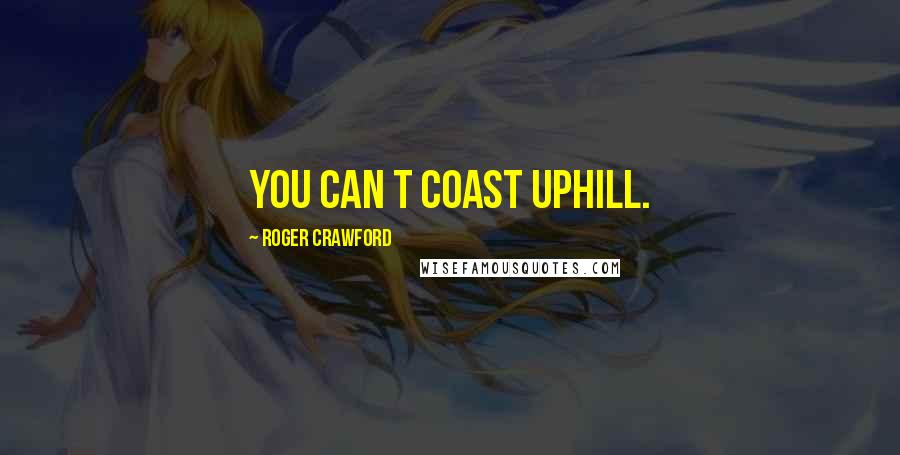 Roger Crawford Quotes: You can t coast uphill.