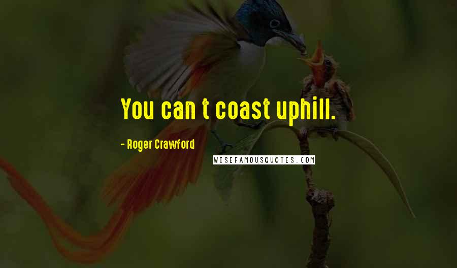 Roger Crawford Quotes: You can t coast uphill.