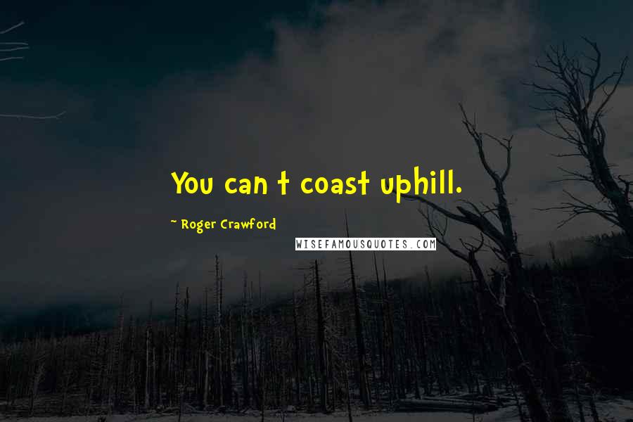 Roger Crawford Quotes: You can t coast uphill.