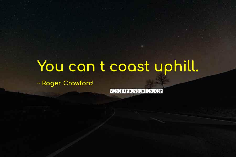 Roger Crawford Quotes: You can t coast uphill.