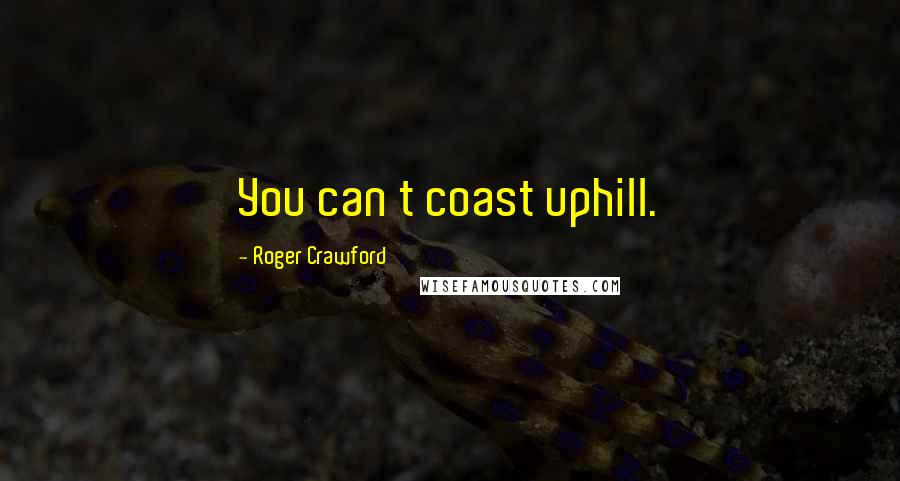 Roger Crawford Quotes: You can t coast uphill.