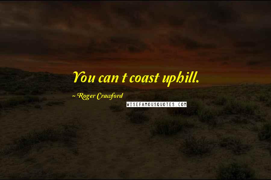 Roger Crawford Quotes: You can t coast uphill.