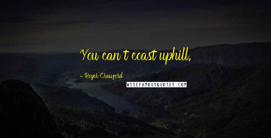 Roger Crawford Quotes: You can t coast uphill.