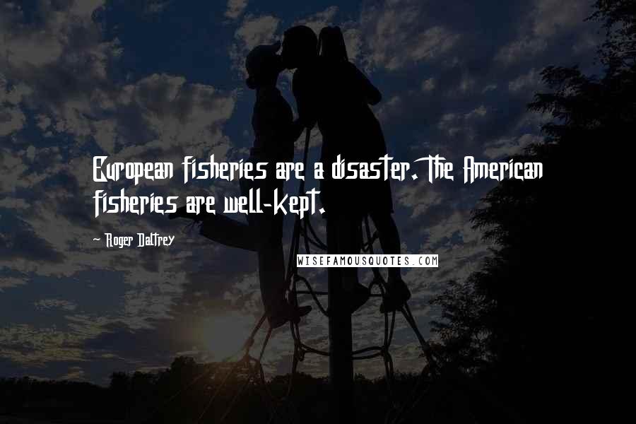 Roger Daltrey Quotes: European fisheries are a disaster. The American fisheries are well-kept.
