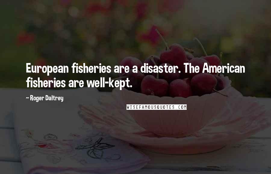 Roger Daltrey Quotes: European fisheries are a disaster. The American fisheries are well-kept.