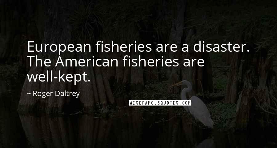 Roger Daltrey Quotes: European fisheries are a disaster. The American fisheries are well-kept.