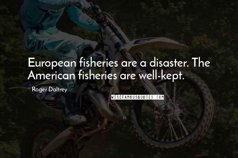 Roger Daltrey Quotes: European fisheries are a disaster. The American fisheries are well-kept.