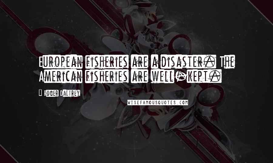 Roger Daltrey Quotes: European fisheries are a disaster. The American fisheries are well-kept.