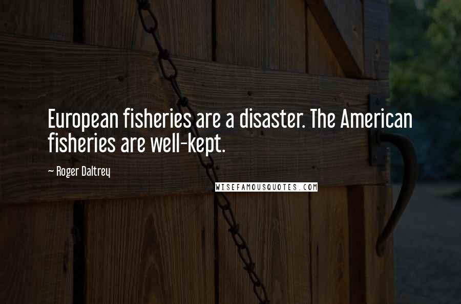 Roger Daltrey Quotes: European fisheries are a disaster. The American fisheries are well-kept.