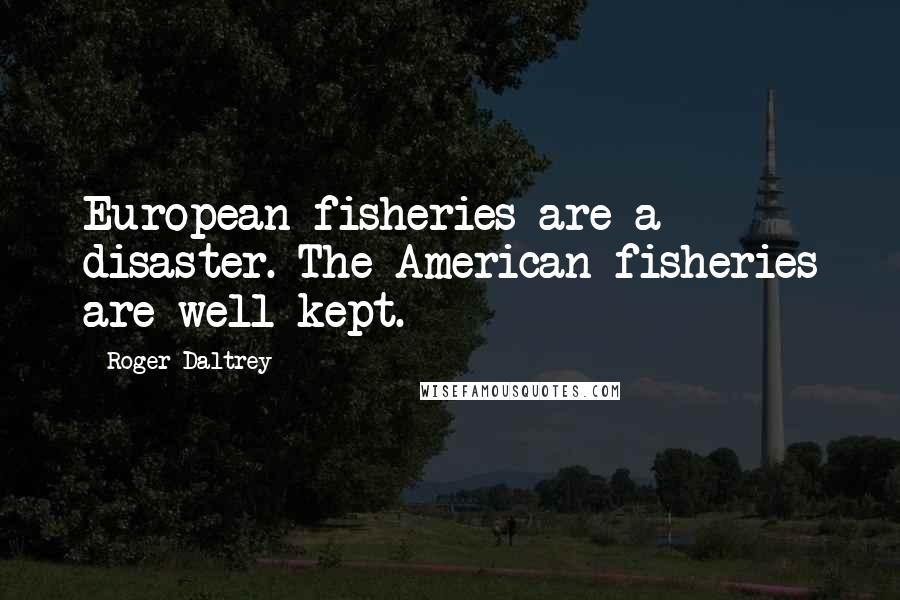 Roger Daltrey Quotes: European fisheries are a disaster. The American fisheries are well-kept.