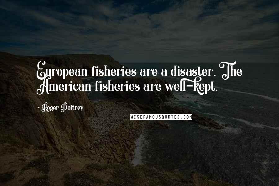 Roger Daltrey Quotes: European fisheries are a disaster. The American fisheries are well-kept.
