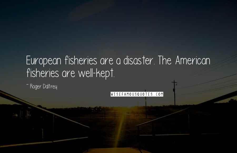 Roger Daltrey Quotes: European fisheries are a disaster. The American fisheries are well-kept.