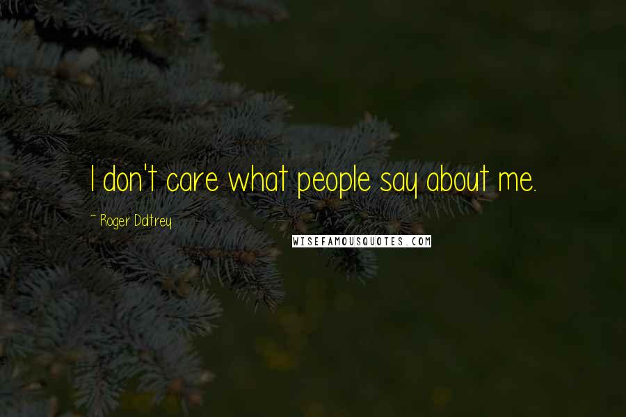 Roger Daltrey Quotes: I don't care what people say about me.