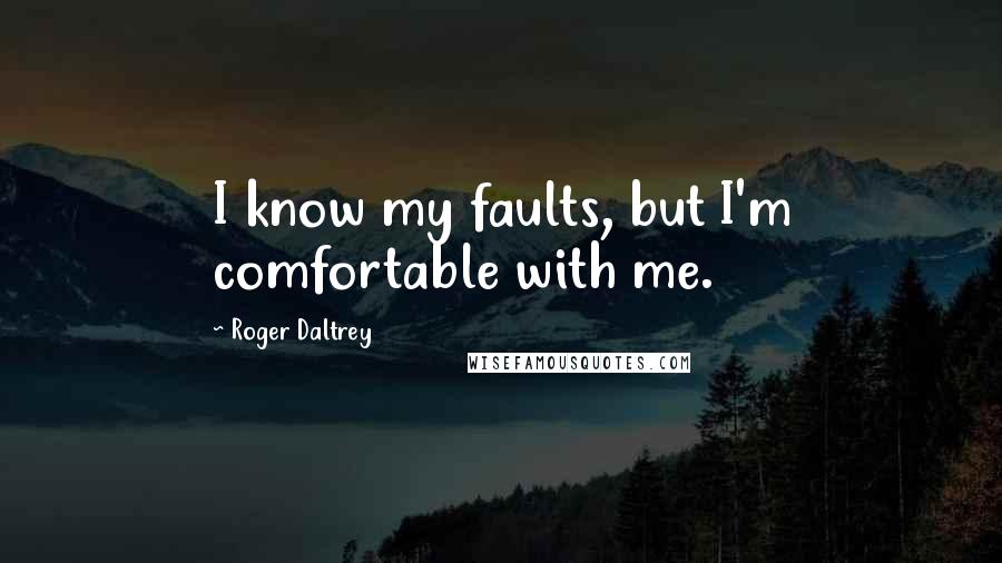 Roger Daltrey Quotes: I know my faults, but I'm comfortable with me.