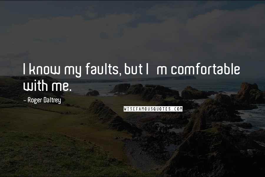 Roger Daltrey Quotes: I know my faults, but I'm comfortable with me.