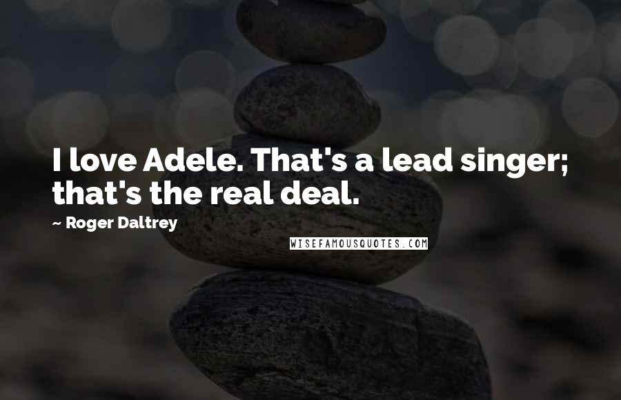 Roger Daltrey Quotes: I love Adele. That's a lead singer; that's the real deal.