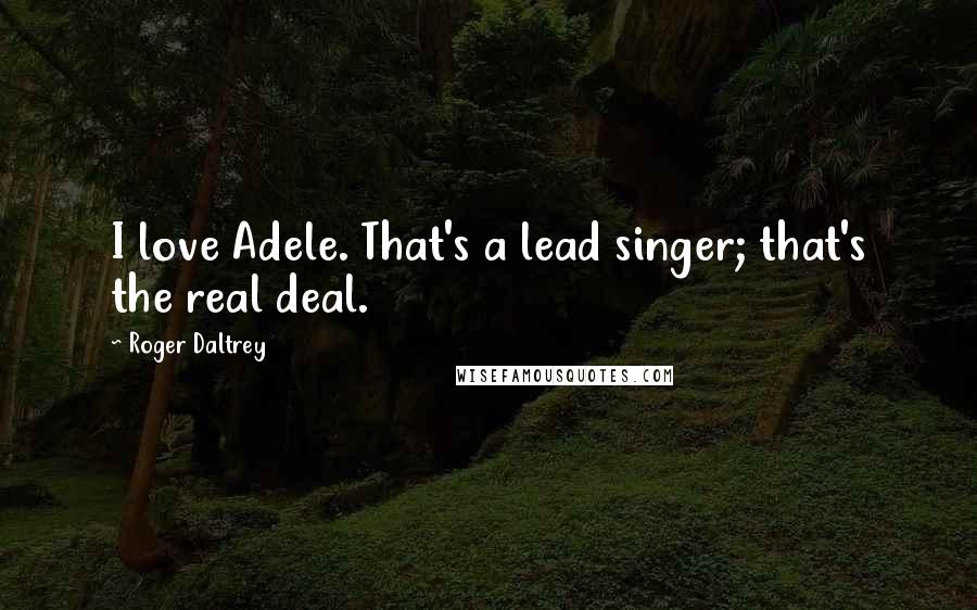 Roger Daltrey Quotes: I love Adele. That's a lead singer; that's the real deal.