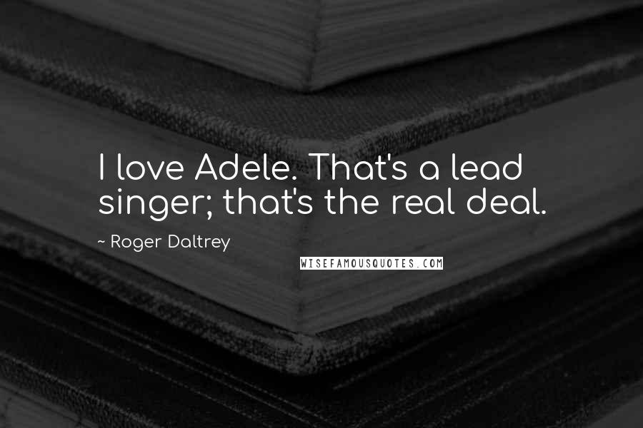 Roger Daltrey Quotes: I love Adele. That's a lead singer; that's the real deal.