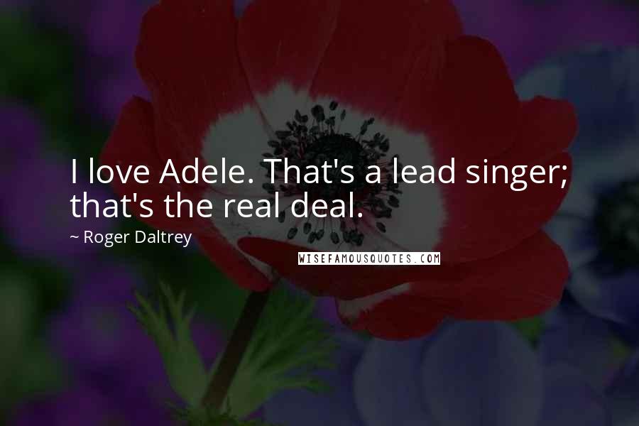 Roger Daltrey Quotes: I love Adele. That's a lead singer; that's the real deal.