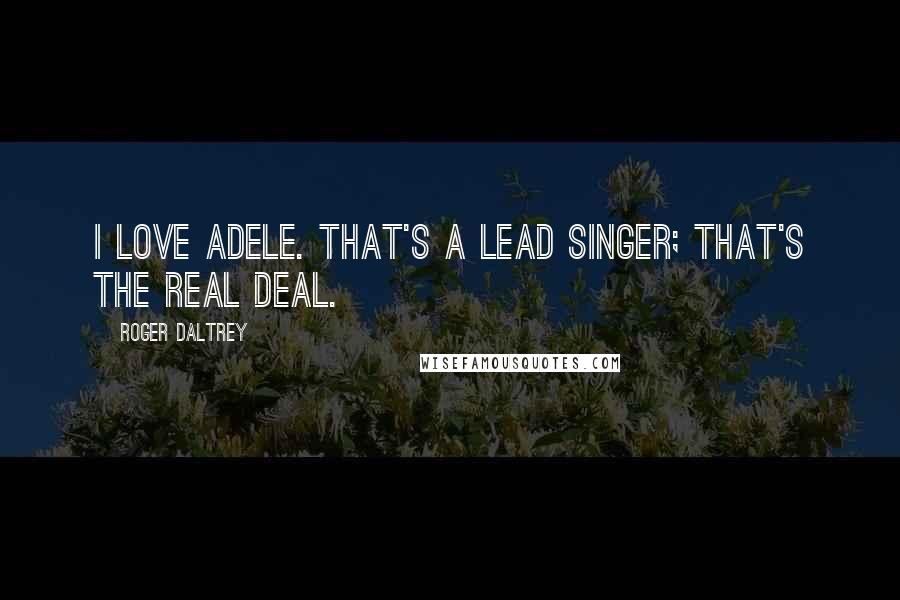 Roger Daltrey Quotes: I love Adele. That's a lead singer; that's the real deal.