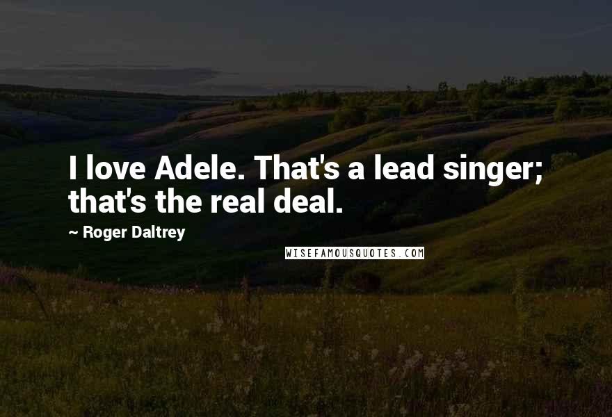 Roger Daltrey Quotes: I love Adele. That's a lead singer; that's the real deal.