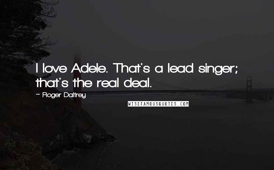 Roger Daltrey Quotes: I love Adele. That's a lead singer; that's the real deal.